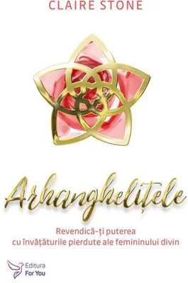 Arhanghelițele. Revendică-ți puterea cu învățăturile pierdute ale femininului divin