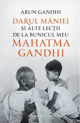 Darul mâniei și alte lecții de la bunicul meu Mahatma Gandhi