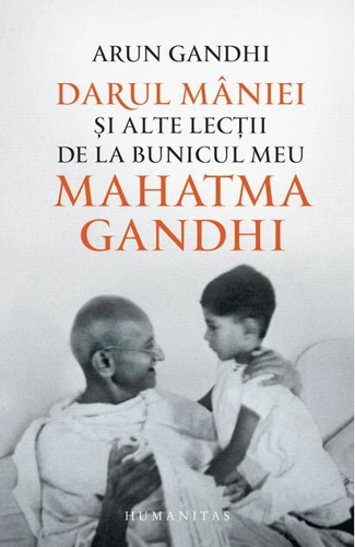 Darul mâniei și alte lecții de la bunicul meu Mahatma Gandhi