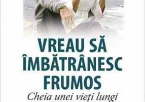 Vreau să îmbătrânesc frumos. Cheia unei vieţi lungi şi de calitate