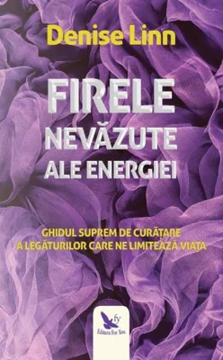 Firele nevăzute ale energiei. Ghidul suprem de curățare a legăturilor care ne limitează viața