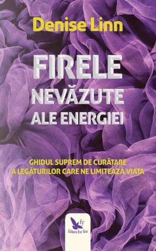 Firele nevăzute ale energiei. Ghidul suprem de curățare a legăturilor care ne limitează viața