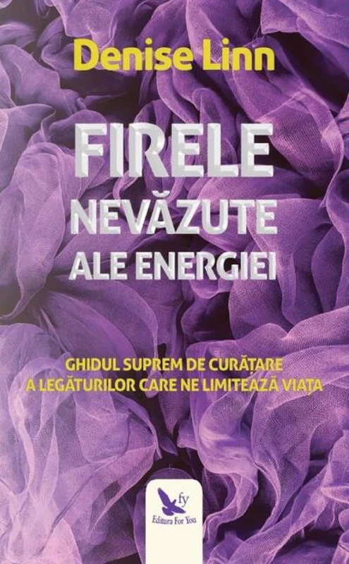 Firele nevăzute ale energiei. Ghidul suprem de curățare a legăturilor care ne limitează viața