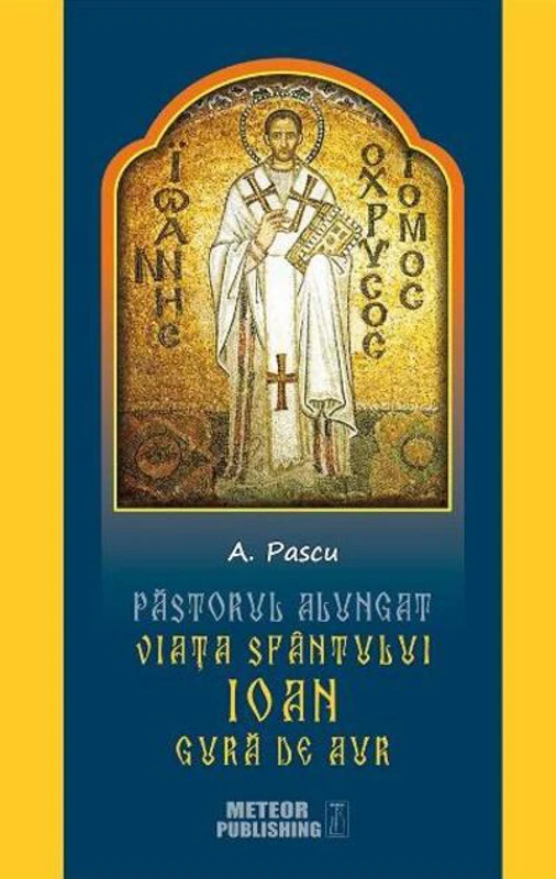 Pastorul alungat. Viața Sfântului Ioan Gură de Aur