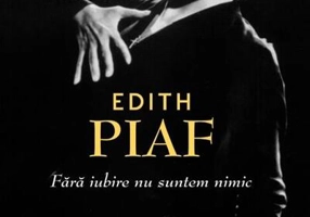 Edith Piaf. Fără iubire suntem nimic