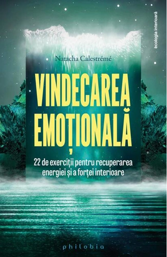 Vindecarea emoțională. 22 de exerciții pentru recuperarea energiei și a forței interioare