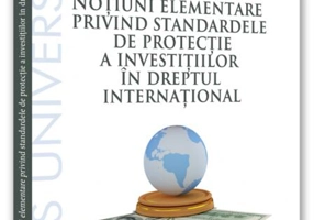 Noțiuni elementare privind standardele de protecție a investițiilor în dreptul internațional. Curs universitar