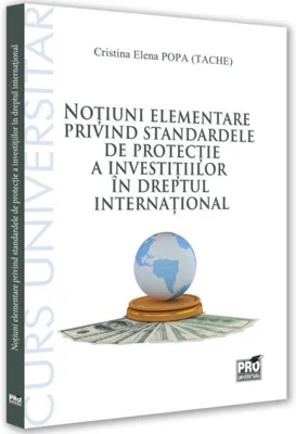 Noțiuni elementare privind standardele de protecție a investițiilor în dreptul internațional. Curs universitar