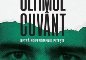 Ultimul cuvânt. Retrăind fenomenul Pitești