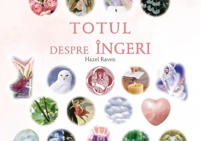 Totul despre îngeri. Ghidul suprem al înţelepciunii angelice