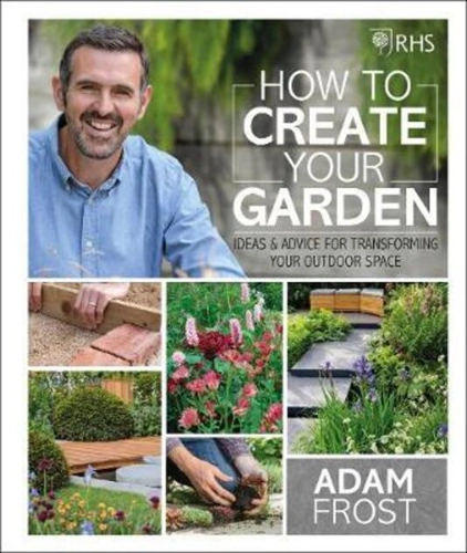 RHS How to Create your Garden. Ideas and Advice for Transforming your Outdoor Space