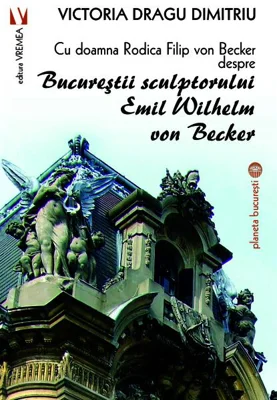 Cu doamna Rodica Filip von Becker despre Bucureștii sculptorului Emil Wilhelm von Becker