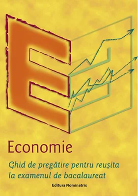 Economie. Ghid de pregătire pentru reușita la examenul de bacalaureat