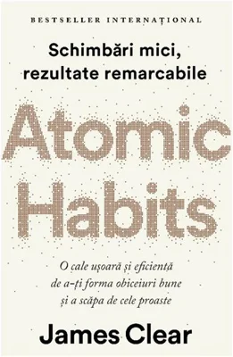 Atomic Habits. O cale ușoară și eficientă de a-ți forma obiceiuri bune și a scăpa de cele proaste
