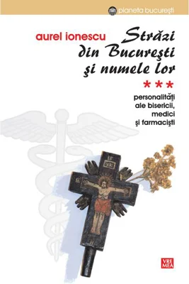 Străzi din București și numele lor. (Vol.3) Personalități ale bisericii, medici și farmaciști