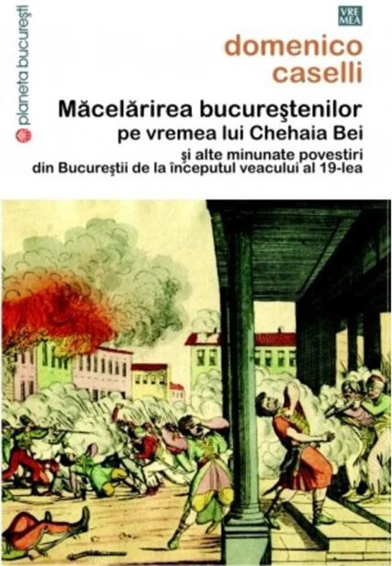 Măcelărirea bucureştenilor pe vremea lui Chehaia bei şi alte minunate povestiri din Bucureştii de la începutul veacului al 19-lea