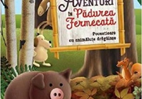 Aventuri în Pădurea Fermecată. Povestioare cu animăluțe drăgălașe