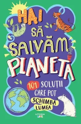 Hai să salvăm planeta. 101 soluții care pot schimba lumea