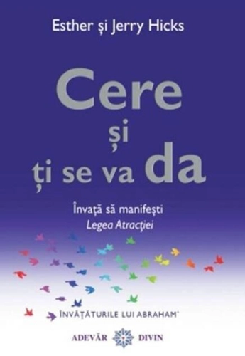 Cere şi ţi se va da. Învaţă să manifeşti Legea Atracţiei