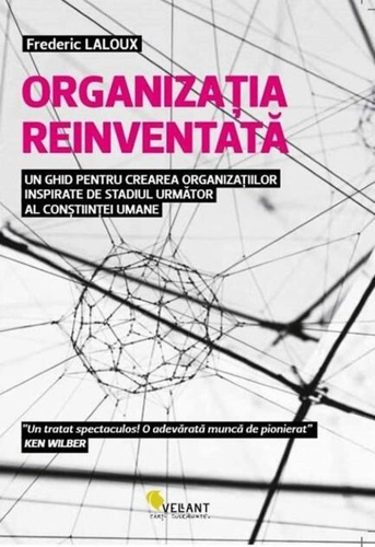 Organizația reinventată - un ghid pentru crearea organizațiilor inspirate de stadiul următor al conștiinței umane