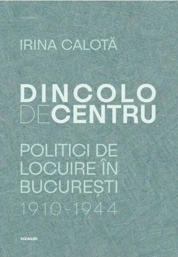 Dincolo de centru. Politici de locuire în București (1910-1944)