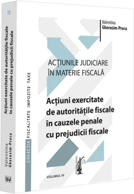 Acțiuni exercitate de autoritățile fiscale în cauzele penale cu prejudicii fiscale (Vol. 4)