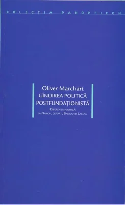 Gîndirea politică postfundaţionistă. Diferenţa politică la Nancy, Lefort, Badiou şi Laclau