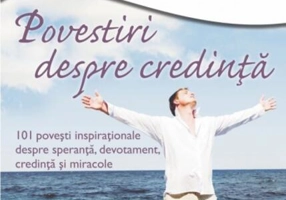 Supă de pui pentru suflet. Povestiri despre credinţă. 101 poveşti inspiraţionale despre speranţă, devotament, credinţă şi miracole