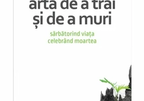 Arta de a trai si de a muri. Sarbatorind viata, celebrand moartea