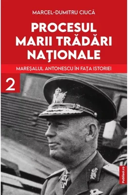 Procesul marii tradari nationale. Maresalul Antonescu in fata istoriei vol. 2