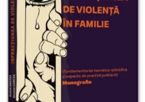 Infractiunea de violenta in familie (fundamentarea teoretico-stiintifica si aspecte de practica judiciara). Monografie