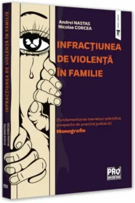 Infractiunea de violenta in familie (fundamentarea teoretico-stiintifica si aspecte de practica judiciara). Monografie