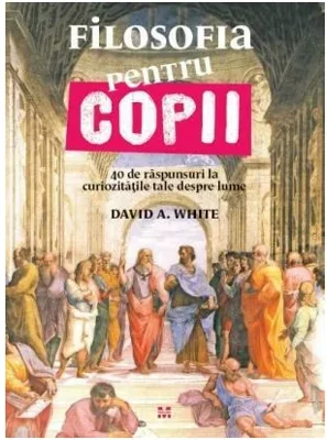 Filosofia pentru copii. 40 de raspunsuri la curiozitatile tale despre lume