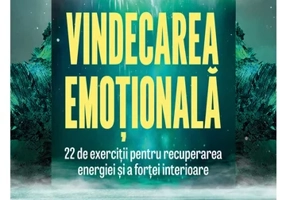 Vindecarea emotionala: 22 de exercitii pentru recuperarea energiei si a fortei interioare