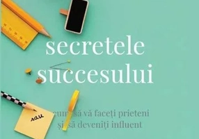 Secretele succesului. Cum sa va faceti prieteni si sa deveniti influent