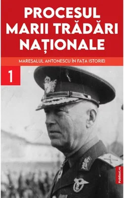 Procesul marii tradari nationale. Maresalul Antonescu in fata istoriei vol. 1