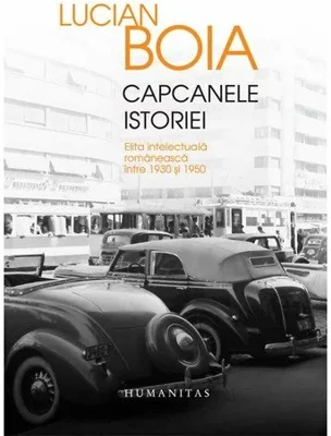 Capcanele istoriei. Elita intelectuala romaneasca intre 1930 si 1950