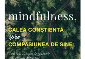Mindfulness, calea constienta spre compasiunea de sine. Cum sa te eliberezi de gandurile si de emotiile distructive