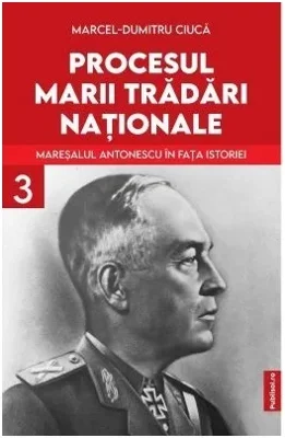Procesul marii tradari nationale. Maresalul Antonescu in fata istoriei vol. 3