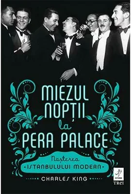 Miezul noptii la Pera Palace. Nasterea Istanbulului Modern