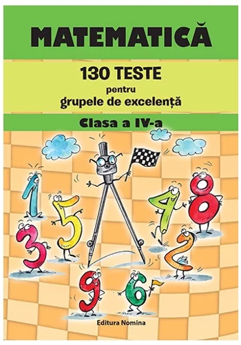 Matematica – 130 teste pentru grupele de excelenta clasa a IV-a