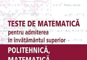 Teste de matematica pentru admiterea în învatamantul superior – politehnica, matematica, stiinte economice
