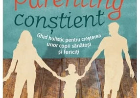 Parenting constient. Ghid holistic pentru cresterea unor copii sanatosi si fericiti, 2 volume