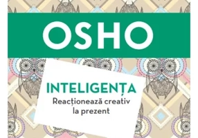 Osho. Inteligenta. Reactioneaza creativ la prezent