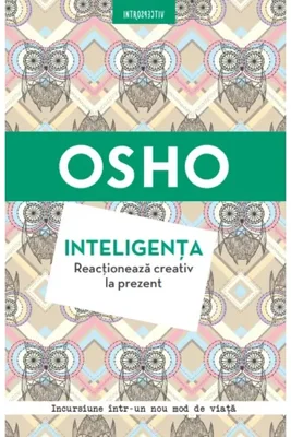Osho. Inteligenta. Reactioneaza creativ la prezent
