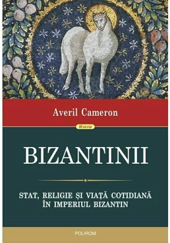 Bizantinii. Stat, religie si viata cotidiana in Imperiul Bizantin
