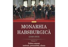 Monarhia Habsburgica (1848-1918) Volumul V. Politica externa: institutii, personalitati, aliante