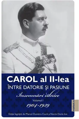 Carol al II lea. Intre datorie si pasiune. Insemnari zilnice VOL. 1