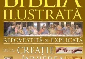 Biblia ilustrata. Repovestita si explicata de la Creatie la Invierea lui Hristos