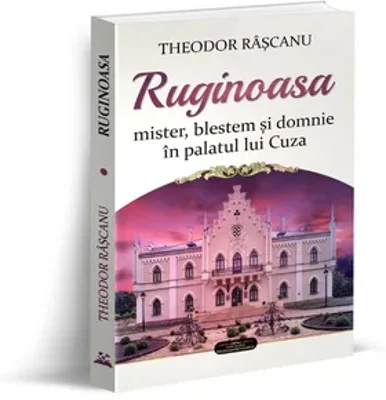Ruginoasa: mister, blestem si domnie in palatul lui Cuza